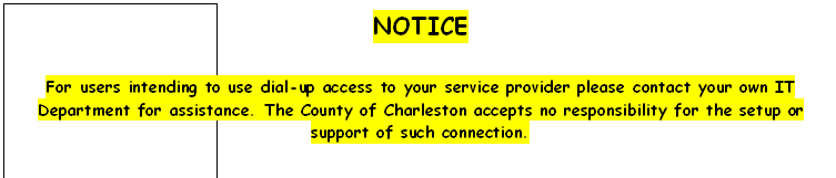 Text Box: NOTICE

For users intending to use dial-up access to your service provider please contact your own IT Department for assistance. The County of Charleston accepts no responsibility for the setup or support of such connection.


